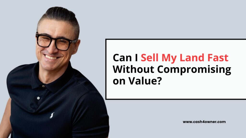 Can I Sell My Land Fast Without Compromising on Value